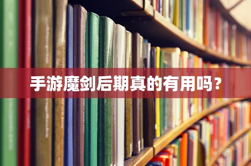 手游魔剑后期真的有用吗？