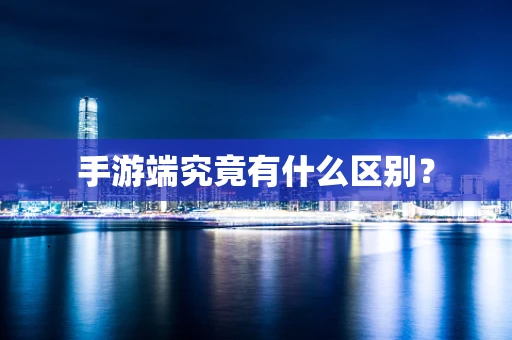 手游端究竟有什么区别？