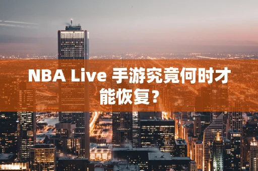 NBA Live 手游究竟何时才能恢复？