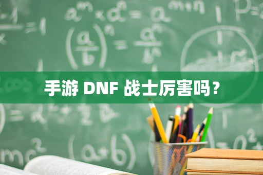 手游 DNF 战士厉害吗？