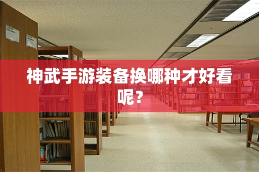 神武手游装备换哪种才好看呢？
