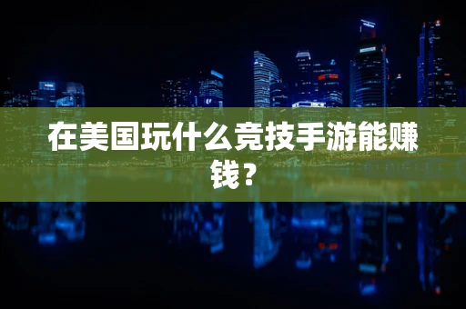 在美国玩什么竞技手游能赚钱？