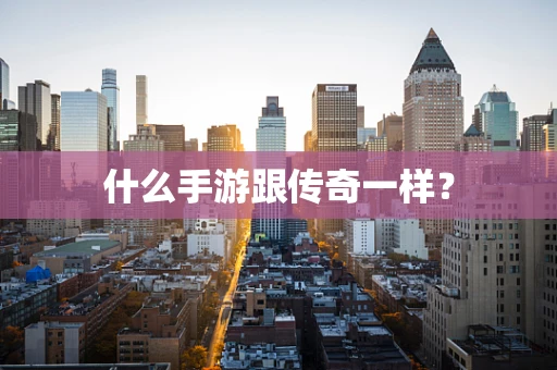 什么手游跟传奇一样？