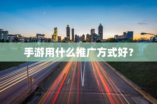 手游用什么推广方式好？