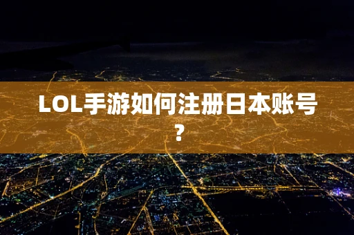 LOL手游如何注册日本账号？