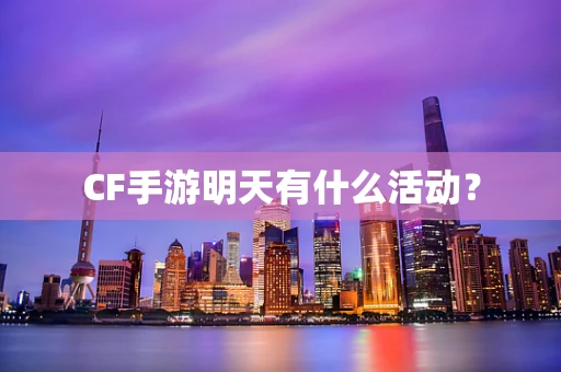 CF手游明天有什么活动？