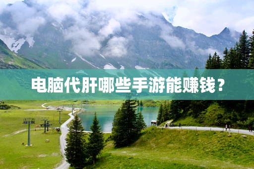 电脑代肝哪些手游能赚钱？