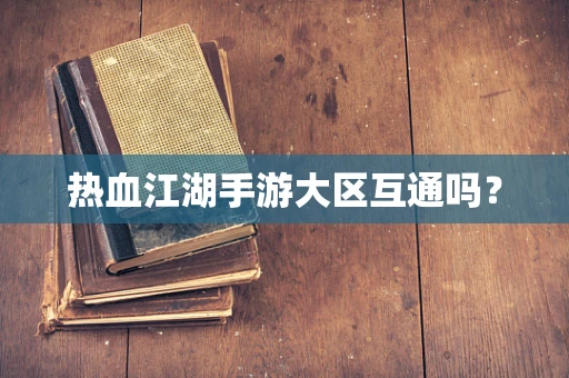 热血江湖手游大区互通吗？