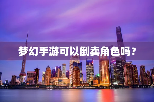 梦幻手游可以倒卖角色吗？