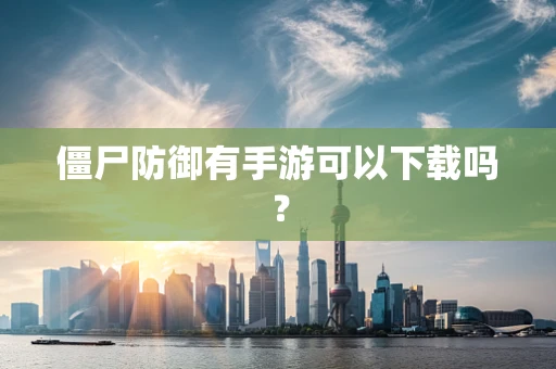 僵尸防御有手游可以下载吗？