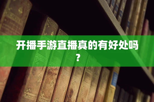 开播手游直播真的有好处吗？