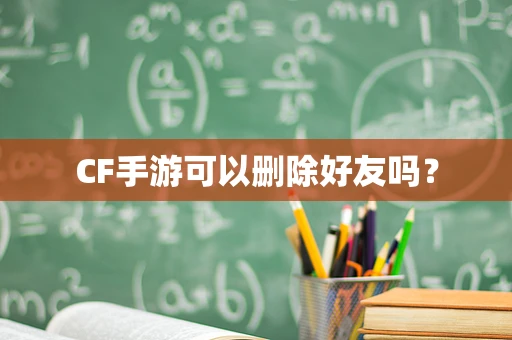CF手游可以删除好友吗？