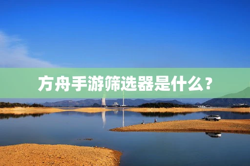 方舟手游筛选器是什么？