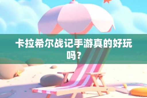 卡拉希尔战记手游真的好玩吗？
