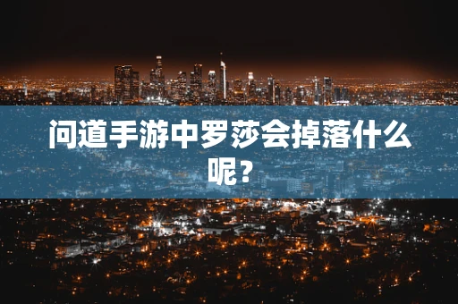 问道手游中罗莎会掉落什么呢？
