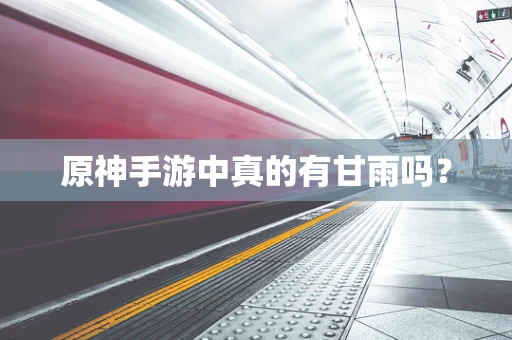 原神手游中真的有甘雨吗？
