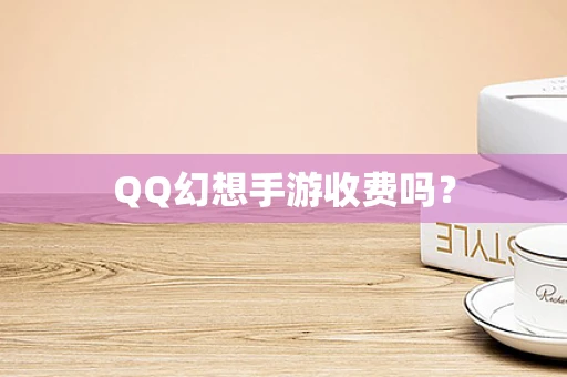 QQ幻想手游收费吗？