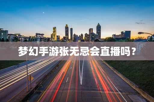 梦幻手游张无忌会直播吗？