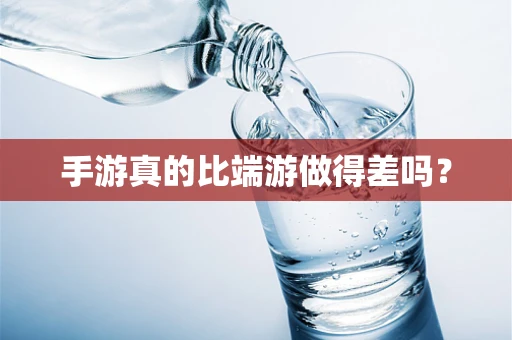 手游真的比端游做得差吗？