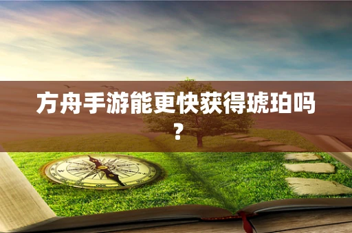 方舟手游能更快获得琥珀吗？