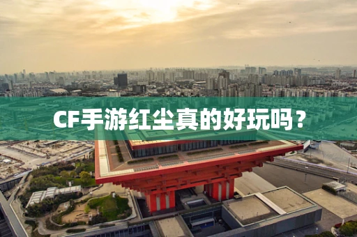 CF手游红尘真的好玩吗？