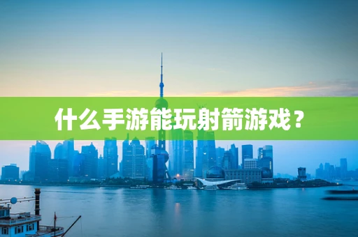 什么手游能玩射箭游戏？