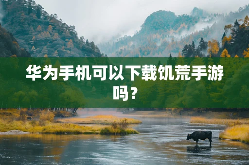 华为手机可以下载饥荒手游吗？