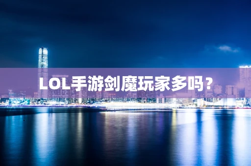 LOL手游剑魔玩家多吗？