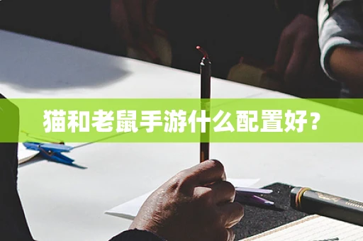 猫和老鼠手游什么配置好？