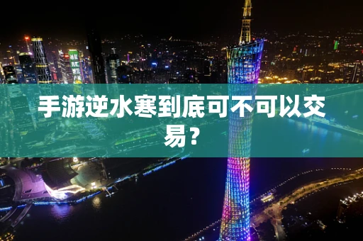 手游逆水寒到底可不可以交易？