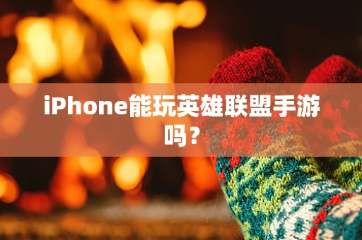 iPhone能玩英雄联盟手游吗？