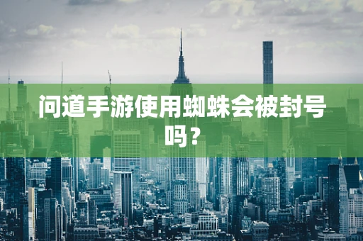 问道手游使用蜘蛛会被封号吗？