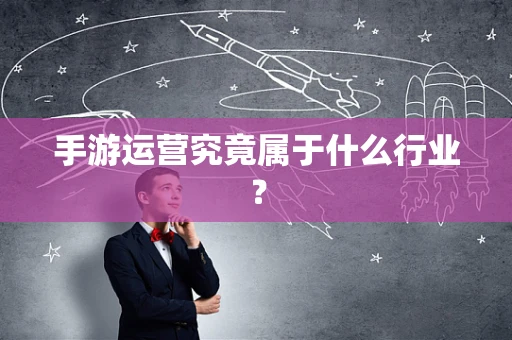 手游运营究竟属于什么行业？