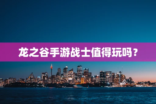龙之谷手游战士值得玩吗？