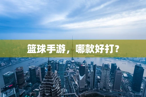 篮球手游，哪款好打？