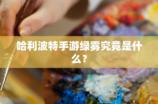 哈利波特手游绿雾究竟是什么？