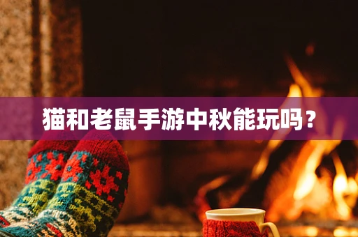 猫和老鼠手游中秋能玩吗？