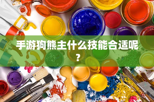 手游狗熊主什么技能合适呢？