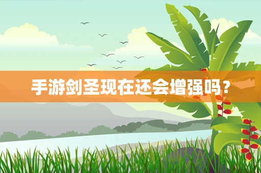 手游剑圣现在还会增强吗？