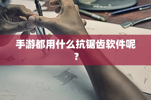 手游都用什么抗锯齿软件呢？