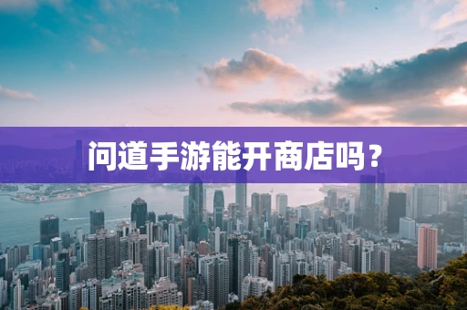问道手游能开商店吗？