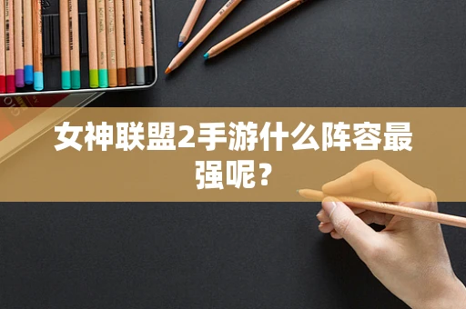 女神联盟2手游什么阵容最强呢？