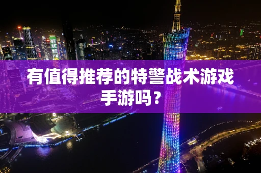 有值得推荐的特警战术游戏手游吗？