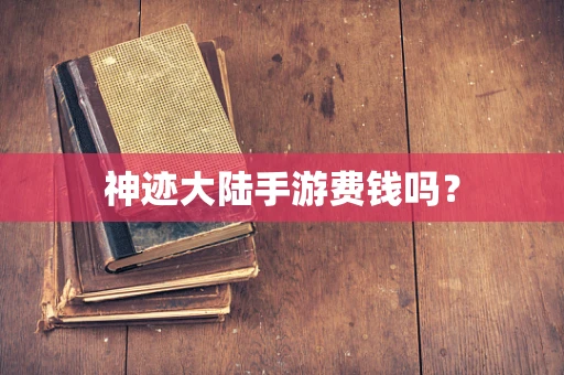 神迹大陆手游费钱吗？