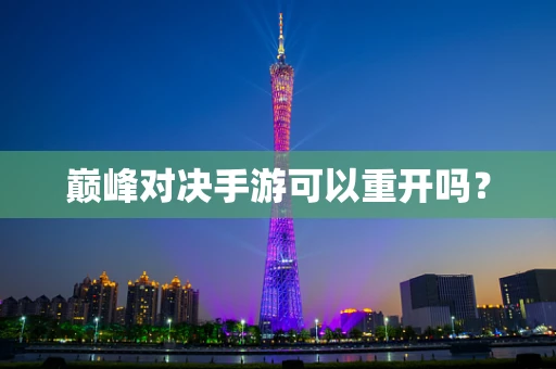 巅峰对决手游可以重开吗？