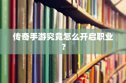 传奇手游究竟怎么开启职业？