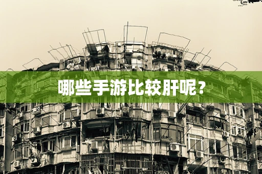 哪些手游比较肝呢？