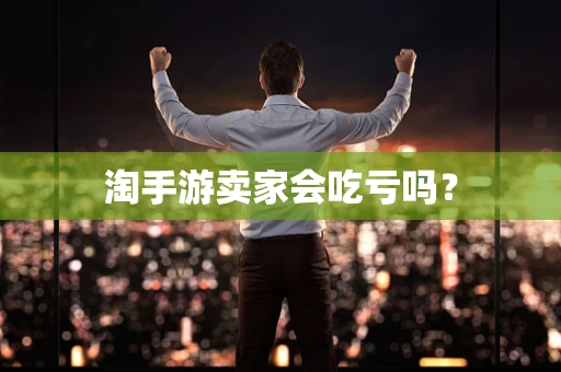 淘手游卖家会吃亏吗？