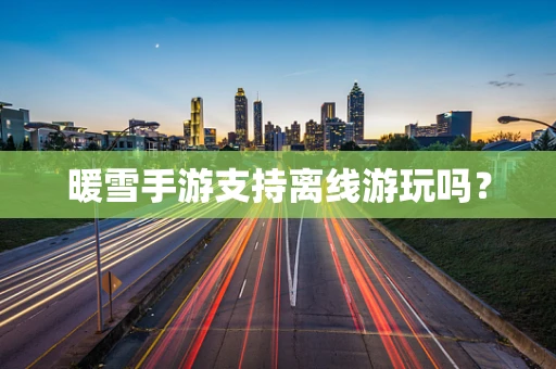 暖雪手游支持离线游玩吗？