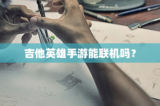 吉他英雄手游能联机吗？